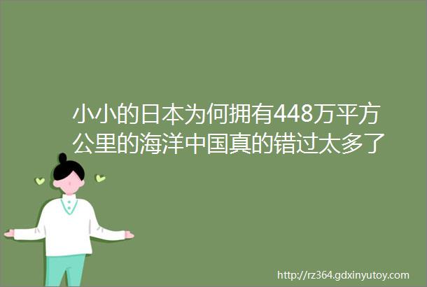 小小的日本为何拥有448万平方公里的海洋中国真的错过太多了